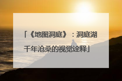 《地图洞庭》：洞庭湖千年沧桑的视觉诠释