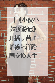 《小伙小妹换游记》开播，黄子韬徐艺洋跨国交换人生