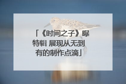 《时间之子》曝特辑 展现从无到有的制作点滴