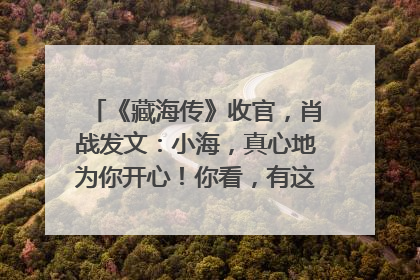 《藏海传》收官，肖战发文：小海，真心地为你开心！你看，有这么多人懂你！