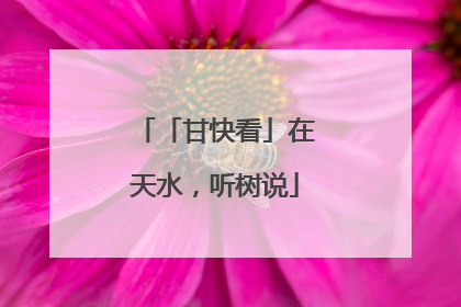 「甘快看」在天水，听树说