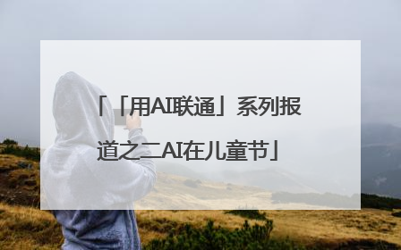 「用AI联通」系列报道之二AI在儿童节