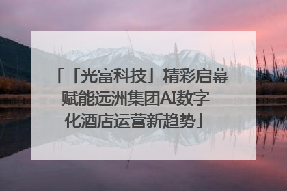 「光富科技」精彩启幕 赋能远洲集团AI数字化酒店运营新趋势