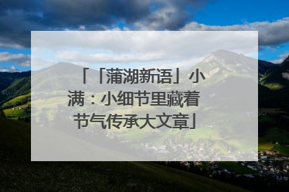 「蒲湖新语」小满：小细节里藏着节气传承大文章
