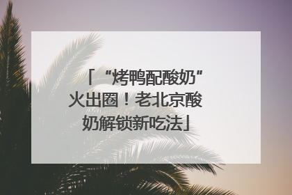“烤鸭配酸奶”火出圈！老北京酸奶解锁新吃法