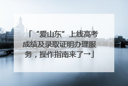 “爱山东”上线高考成绩及录取证明办理服务，操作指南来了→