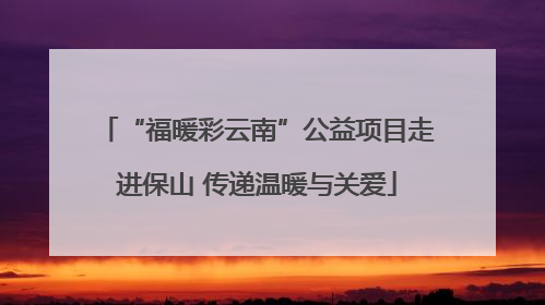 “福暖彩云南”公益项目走进保山 传递温暖与关爱