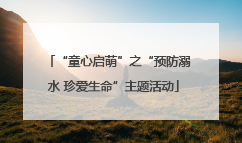 “童心启萌”之“预防溺水 珍爱生命”主题活动