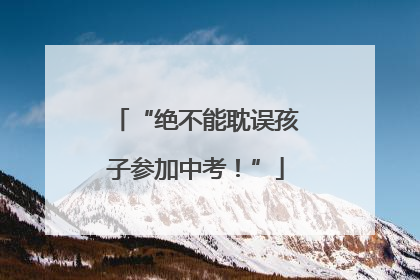 “绝不能耽误孩子参加中考！”