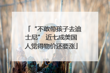 “不敢带孩子去迪士尼” 近七成美国人觉得物价还要涨