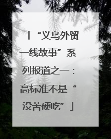 “义乌外贸一线故事”系列报道之一：高标准不是“没苦硬吃”
