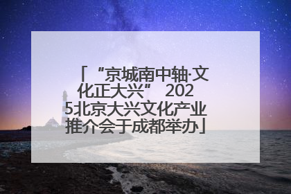 “京城南中轴·文化正大兴” 2025北京大兴文化产业推介会于成都举办