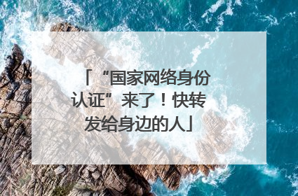 “国家网络身份认证”来了！快转发给身边的人