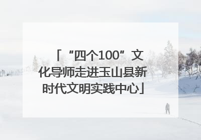 “四个100”文化导师走进玉山县新时代文明实践中心