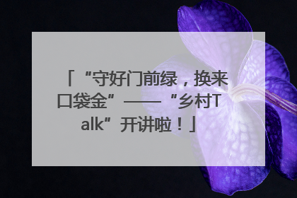 “守好门前绿，换来口袋金”——“乡村Talk”开讲啦！