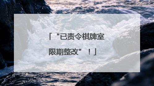 “已责令棋牌室限期整改”！