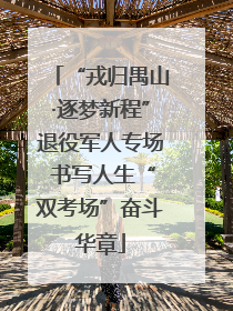 “戎归禺山·逐梦新程”退役军人专场 书写人生“双考场”奋斗华章