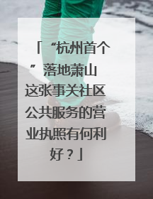 “杭州首个”落地萧山 这张事关社区公共服务的营业执照有何利好？