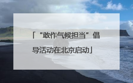 “敢作气候担当”倡导活动在北京启动