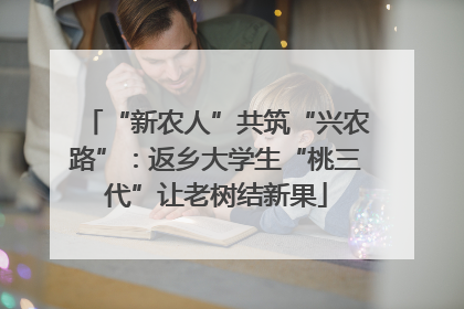 “新农人”共筑“兴农路”：返乡大学生“桃三代”让老树结新果