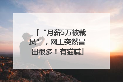 “月薪5万被裁员”，网上突然冒出很多！有猫腻