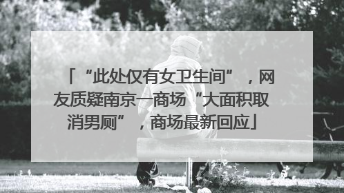 “此处仅有女卫生间”，网友质疑南京一商场“大面积取消男厕”，商场最新回应