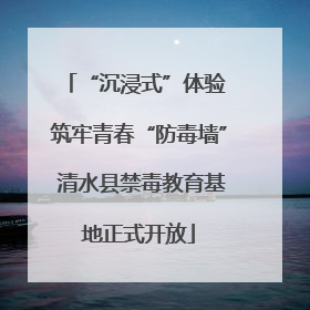 “沉浸式”体验 筑牢青春“防毒墙” 清水县禁毒教育基地正式开放