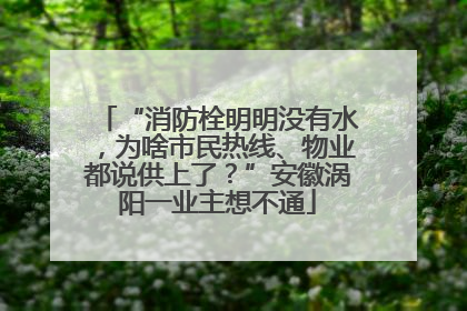 “消防栓明明没有水，为啥市民热线、物业都说供上了？”安徽涡阳一业主想不通
