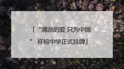 “清澈的爱 只为中国” 祥榕中学正式挂牌