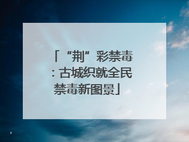 “荆”彩禁毒：古城织就全民禁毒新图景