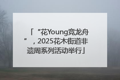 “花Young竞龙舟”，2025花木街道非遗周系列活动举行