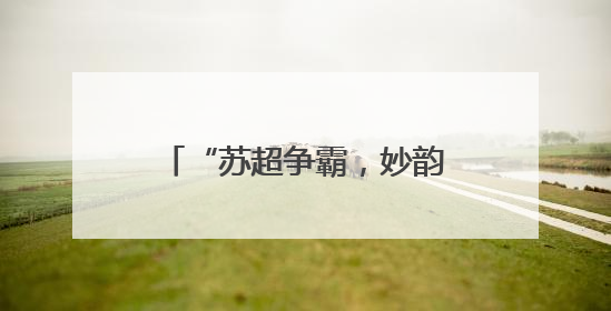 “苏超争霸，妙韵合字”，镇江面向全社会征集创意作品