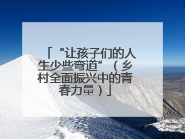 “让孩子们的人生少些弯道”（乡村全面振兴中的青春力量）