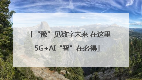 “豫”见数字未来 在这里5G+AI“智”在必得