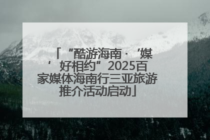 “酷游海南 ·‘媒’好相约”2025百家媒体海南行三亚旅游推介活动启动
