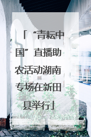 “青耘中国”直播助农活动湖南专场在新田县举行