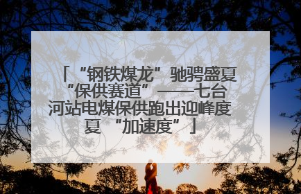 “钢铁煤龙”驰骋盛夏 “保供赛道”——七台河站电煤保供跑出迎峰度夏 “加速度”