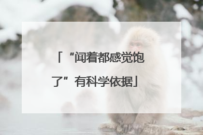 “闻着都感觉饱了”有科学依据