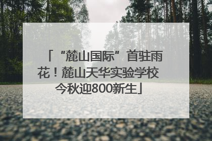 “麓山国际”首驻雨花！麓山天华实验学校今秋迎800新生