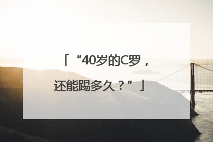 “40岁的C罗，还能踢多久？”