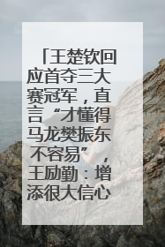 王楚钦回应首夺三大赛冠军，直言“才懂得马龙樊振东不容易”，王励勤：增添很大信心