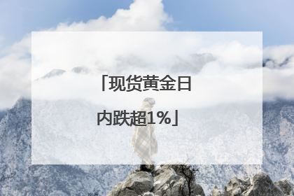 现货黄金日内跌超1%
