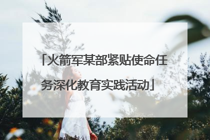 火箭军某部紧贴使命任务深化教育实践活动