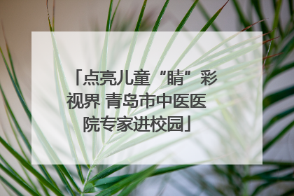 点亮儿童“睛”彩视界 青岛市中医医院专家进校园
