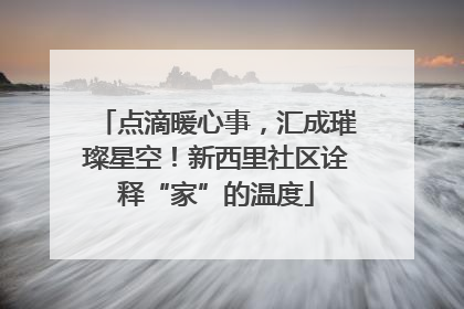 点滴暖心事，汇成璀璨星空！新西里社区诠释“家”的温度