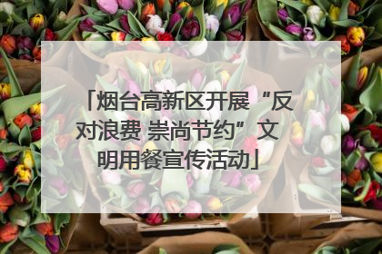 烟台高新区开展“反对浪费 崇尚节约”文明用餐宣传活动
