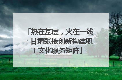 热在基层，火在一线：甘肃张掖创新构建职工文化服务矩阵