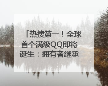 热搜第一！全球首个满级QQ即将诞生：拥有者继承其父账号