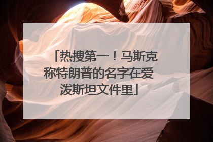 热搜第一！马斯克称特朗普的名字在爱泼斯坦文件里