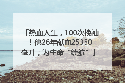 热血人生，100次挽袖！他26年献血25350毫升，为生命“续航”